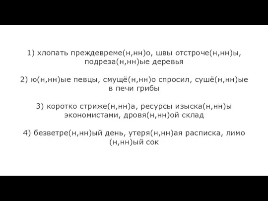 1) хлопать преждевреме(н,нн)о, швы отстроче(н,нн)ы, подреза(н,нн)ые деревья 2) ю(н,нн)ые певцы, смущё(н,нн)о спросил,