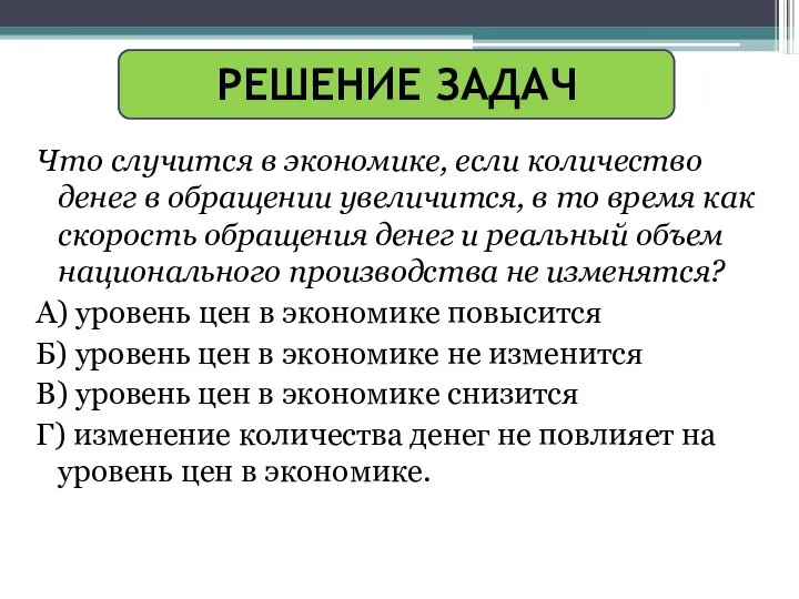 РЕШЕНИЕ ЗАДАЧ Что случится в экономике, если количество денег в обращении увеличится,