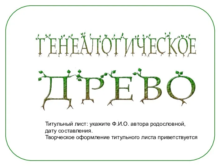 Титульный лист: укажите Ф.И.О. автора родословной, дату составления. Творческое оформление титульного листа приветствуется