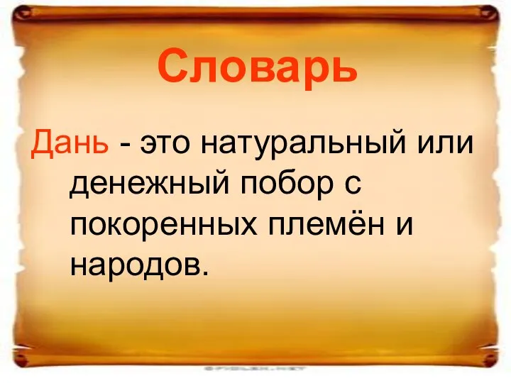 Словарь Дань - это натуральный или денежный побор с покоренных племён и народов.