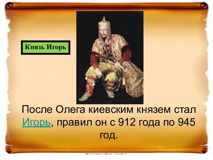 После Олега киевским князем стал Игорь, правил он с 912 года по 945 год. Князь Игорь