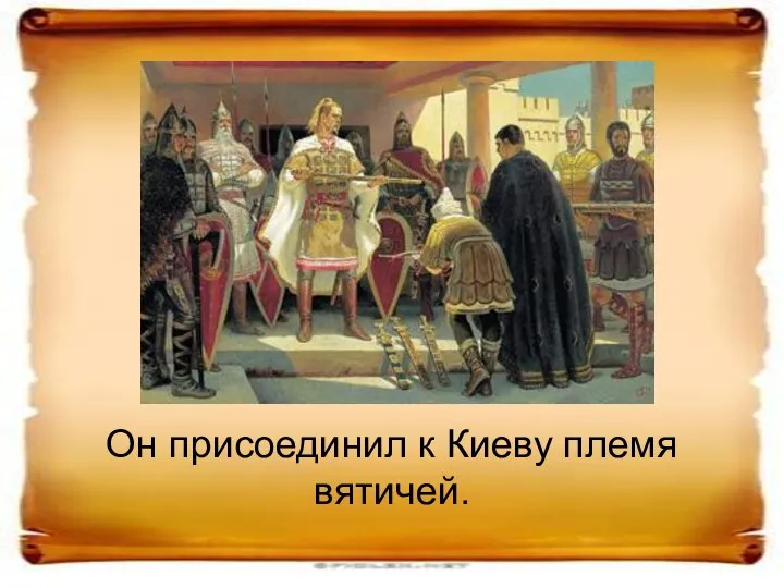 Он присоединил к Киеву племя вятичей.
