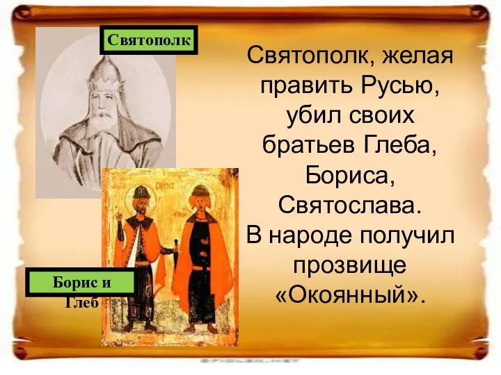 Святополк, желая править Русью, убил своих братьев Глеба, Бориса, Святослава. В народе