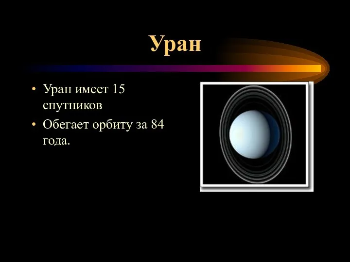 Уран Уран имеет 15 спутников Обегает орбиту за 84 года.