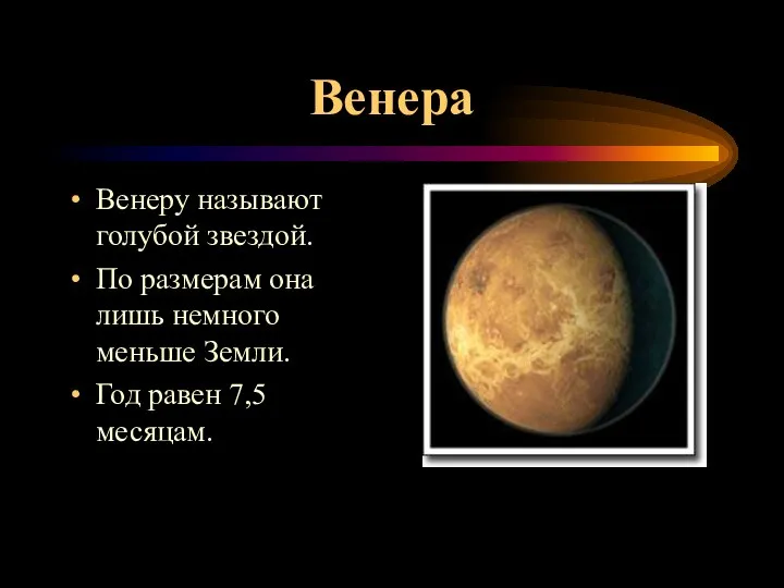 Венера Венеру называют голубой звездой. По размерам она лишь немного меньше Земли. Год равен 7,5 месяцам.