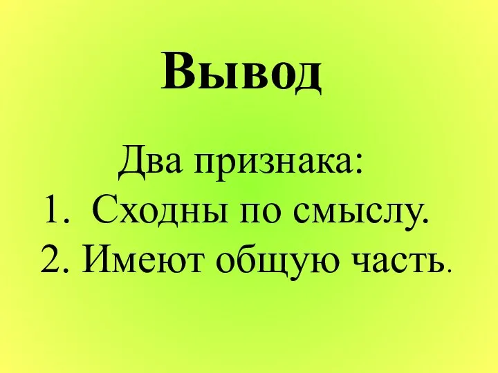 Вывод Два признака: Сходны по смыслу. 2. Имеют общую часть.