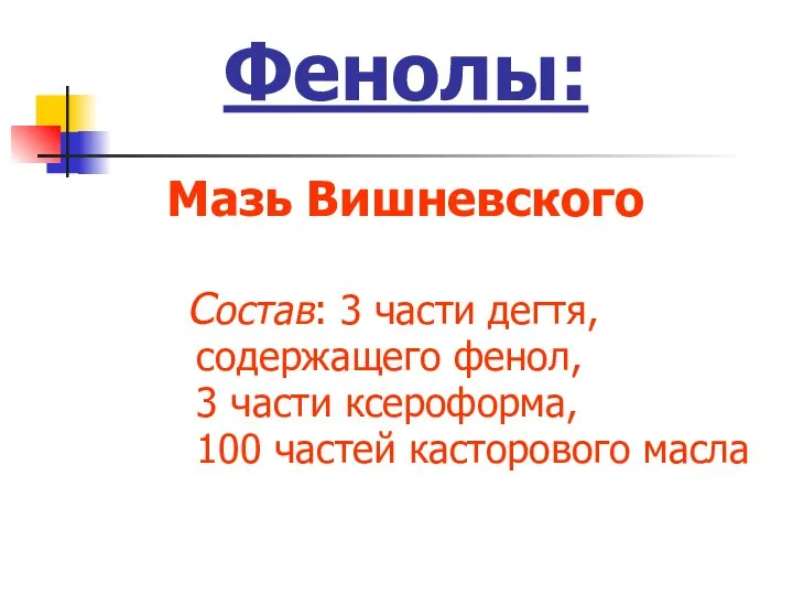 Фенолы: Мазь Вишневского Состав: 3 части дегтя, содержащего фенол, 3 части ксероформа, 100 частей касторового масла