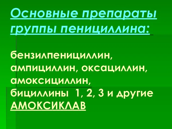 Основные препараты группы пенициллина: бензилпенициллин, ампициллин, оксациллин, амоксициллин, бициллины 1, 2, 3 и другие АМОКСИКЛАВ