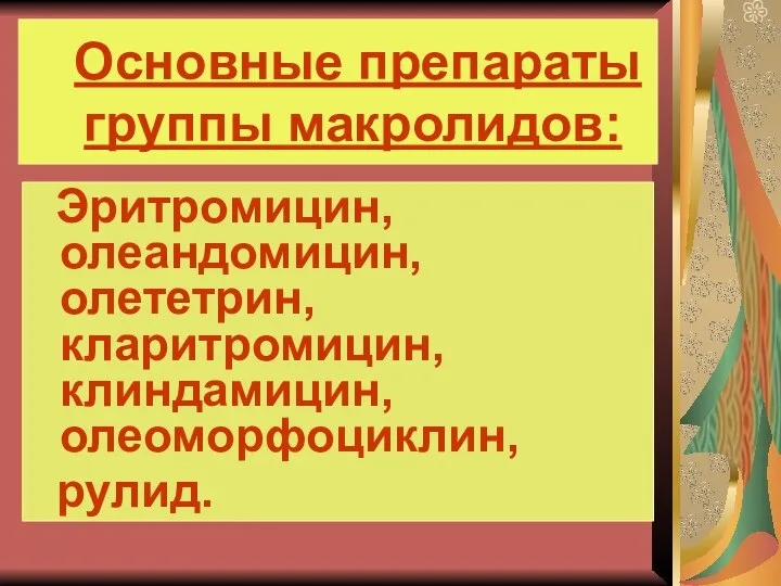 Основные препараты группы макролидов: Эритромицин, олеандомицин, олететрин, кларитромицин, клиндамицин, олеоморфоциклин, рулид.