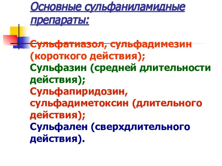 Основные сульфаниламидные препараты: Сульфатиазол, сульфадимезин (короткого действия); Сульфазин (средней длительности действия); Сульфапиридозин,