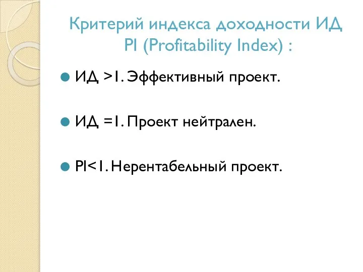 Критерий индекса доходности ИД PI (Profitability Index) : ИД >1. Эффективный проект.