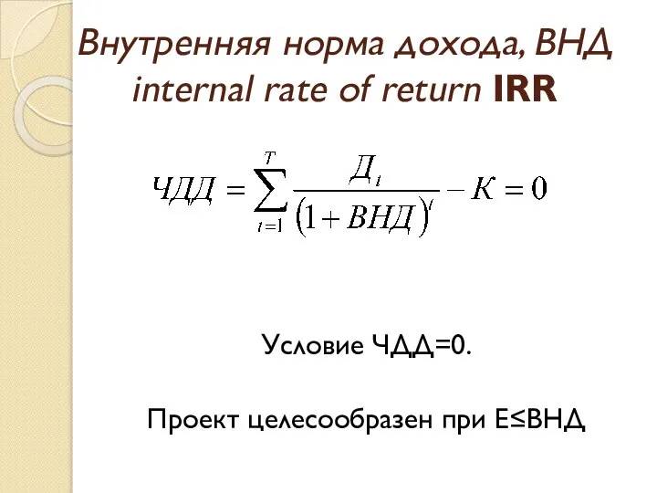 Внутренняя норма дохода, ВНД internal rate of return IRR Условие ЧДД=0. Проект целесообразен при Е≤ВНД