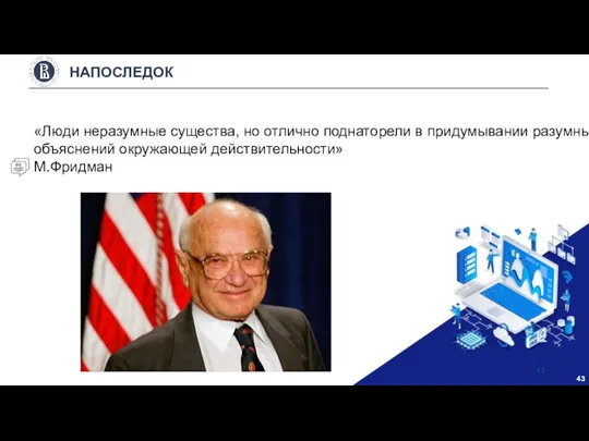 НАПОСЛЕДОК «Люди неразумные существа, но отлично поднаторели в придумывании разумных объяснений окружающей действительности» М.Фридман