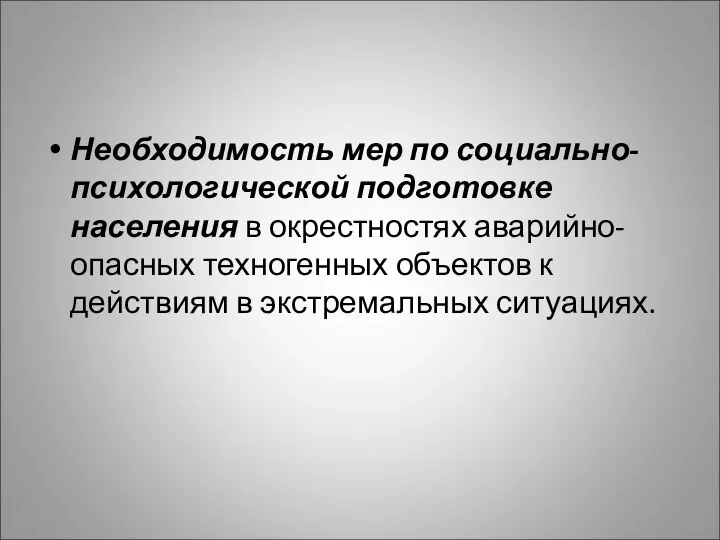 Необходимость мер по социально-психологической подготовке населения в окрестностях аварийно-опасных техногенных объектов к действиям в экстремальных ситуациях.