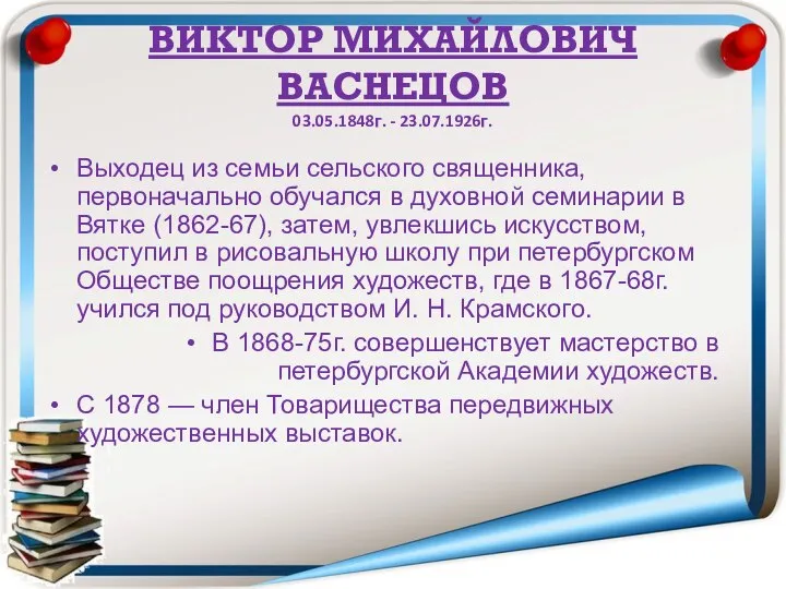 ВИКТОР МИХАЙЛОВИЧ ВАСНЕЦОВ 03.05.1848г. - 23.07.1926г. Выходец из семьи сельского священника, первоначально