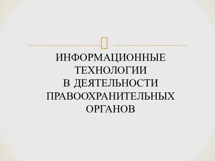 ИНФОРМАЦИОННЫЕ ТЕХНОЛОГИИ В ДЕЯТЕЛЬНОСТИ ПРАВООХРАНИТЕЛЬНЫХ ОРГАНОВ