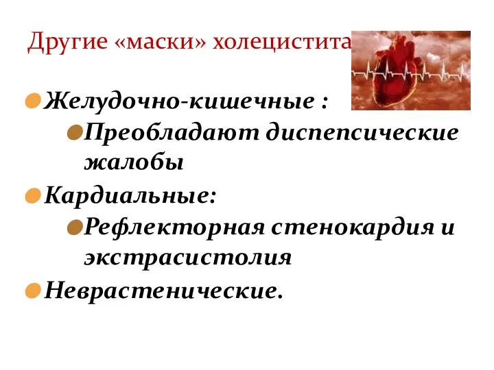 Желудочно-кишечные : Преобладают диспепсические жалобы Кардиальные: Рефлекторная стенокардия и экстрасистолия Неврастенические. Другие «маски» холецистита: