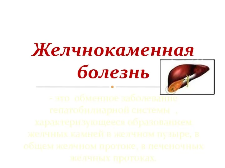 - это обменное заболевание гепатобилиарной системы , характеризующееся образованием желчных камней в