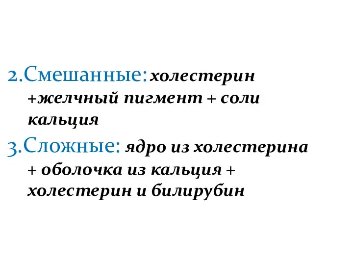 2.Смешанные: холестерин +желчный пигмент + соли кальция 3.Сложные: ядро из холестерина +