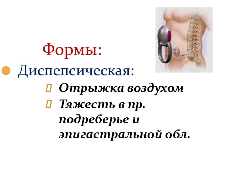 Формы: Диспепсическая: Отрыжка воздухом Тяжесть в пр. подреберье и эпигастральной обл.