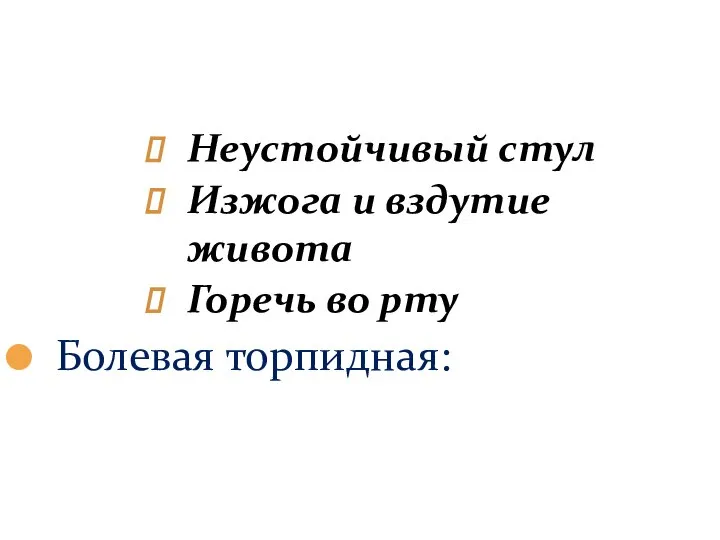 Неустойчивый стул Изжога и вздутие живота Горечь во рту Болевая торпидная: