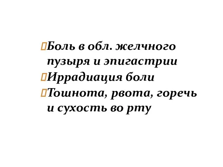 Боль в обл. желчного пузыря и эпигастрии Иррадиация боли Тошнота, рвота, горечь и сухость во рту