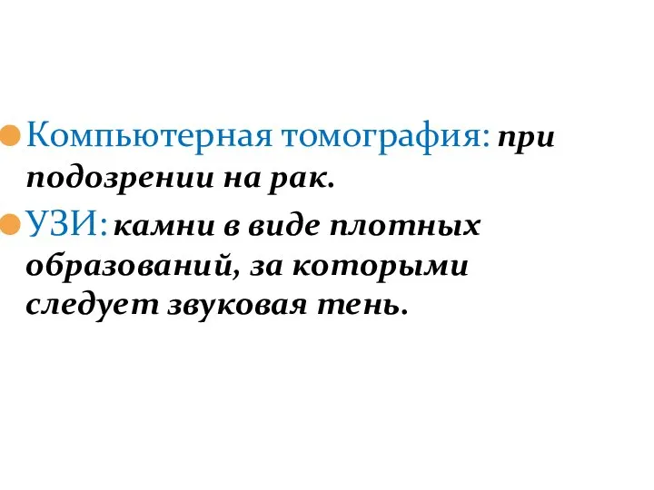 Компьютерная томография: при подозрении на рак. УЗИ: камни в виде плотных образований,