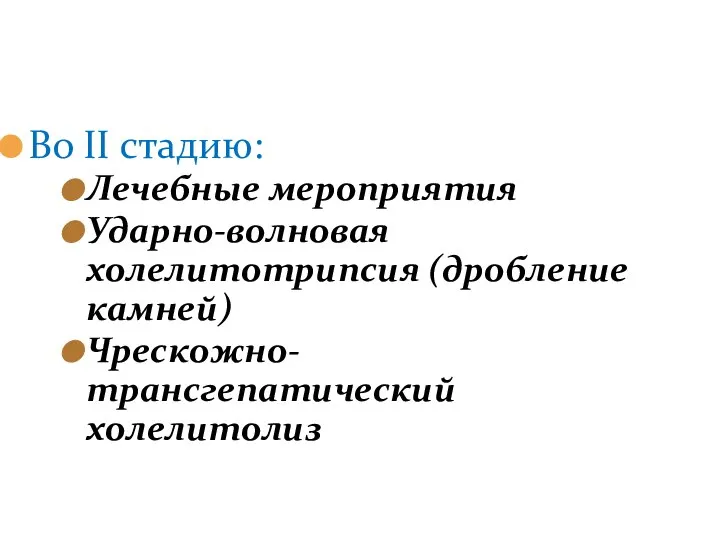 Во ΙΙ стадию: Лечебные мероприятия Ударно-волновая холелитотрипсия (дробление камней) Чрескожно-трансгепатический холелитолиз