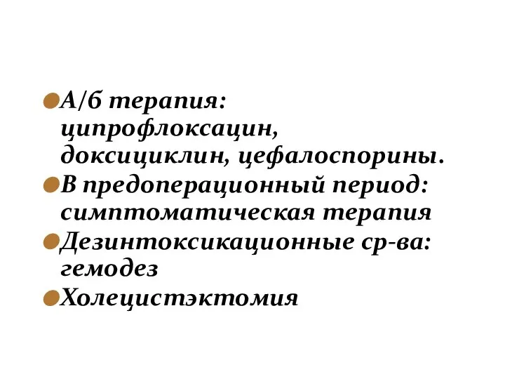 А/б терапия: ципрофлоксацин, доксициклин, цефалоспорины. В предоперационный период: симптоматическая терапия Дезинтоксикационные ср-ва: гемодез Холецистэктомия