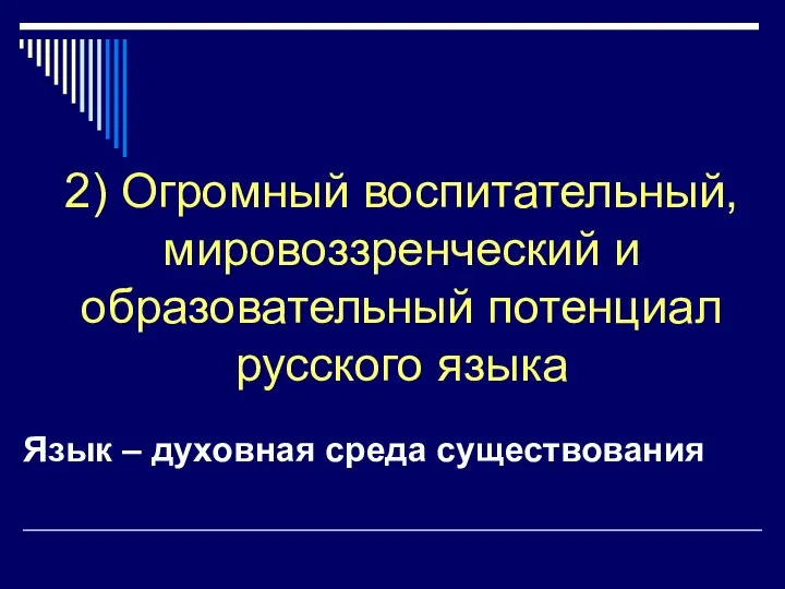 2) Огромный воспитательный, мировоззренческий и образовательный потенциал русского языка Язык – духовная среда существования