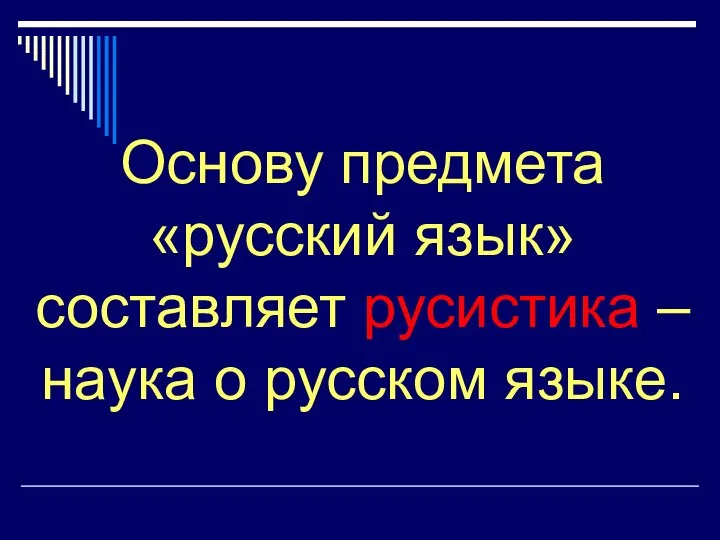 Основу предмета «русский язык» составляет русистика – наука о русском языке.