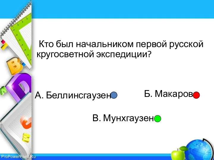 Б. Макаров В. Мунхгаузен Кто был начальником первой русской кругосветной экспедиции? А. Беллинсгаузен