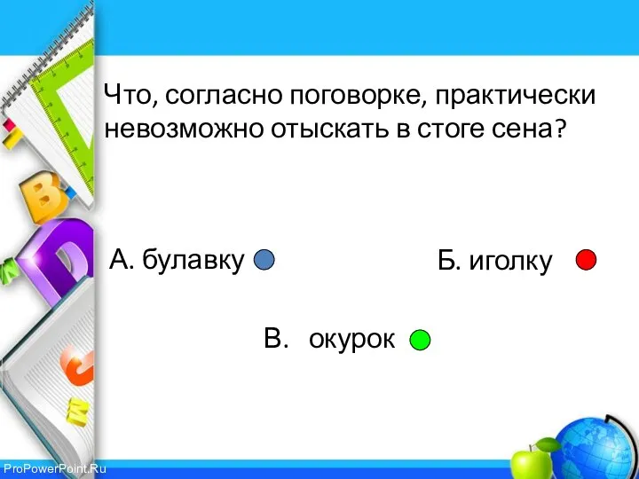 А. булавку В. окурок Б. иголку Что, согласно поговорке, практически невозможно отыскать в стоге сена?