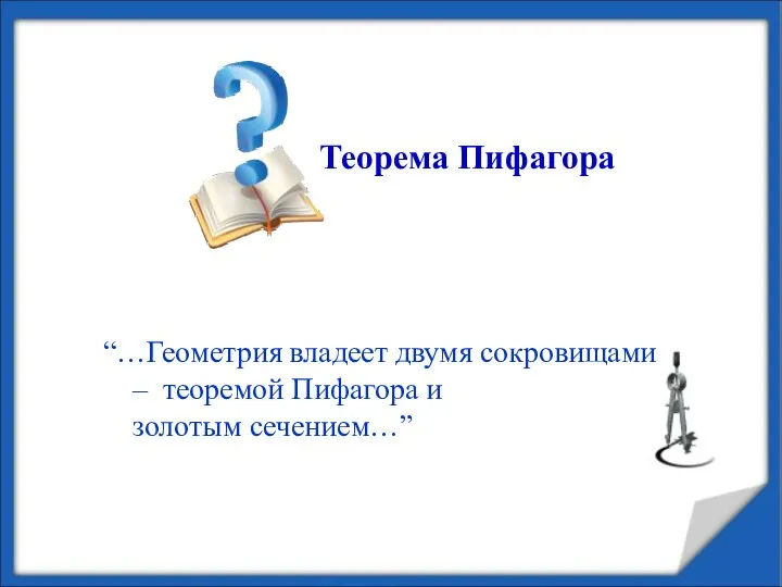 Теорема Пифагора “…Геометрия владеет двумя сокровищами – теоремой Пифагора и золотым сечением…”