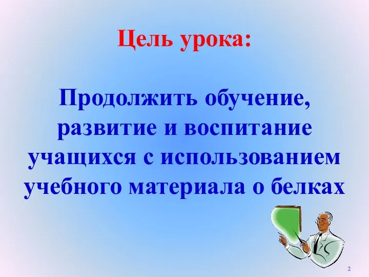 Цель урока: Продолжить обучение, развитие и воспитание учащихся с использованием учебного материала о белках