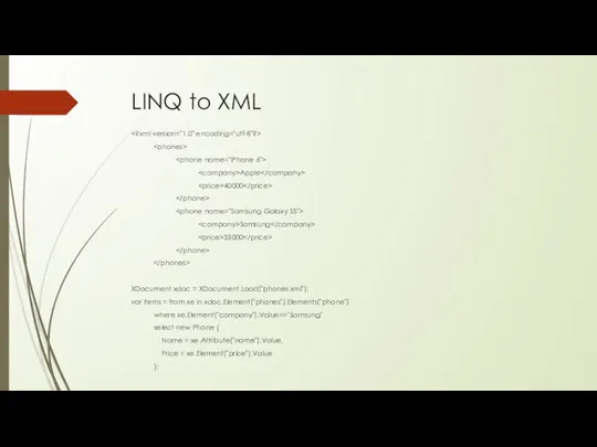LINQ to XML Apple 40000 Samsung 33000 XDocument xdoc = XDocument.Load("phones.xml"); var