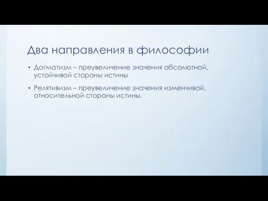 Два направления в философии Догматизм – преувеличение значения абсолютной, устойчивой стороны истины