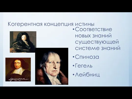 Когерентная концепция истины Соответствие новых знаний существующей системе знаний Спиноза Гегель Лейбниц