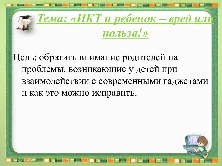 Тема: «ИКТ и ребенок – вред или польза!» Цель: обратить внимание родителей