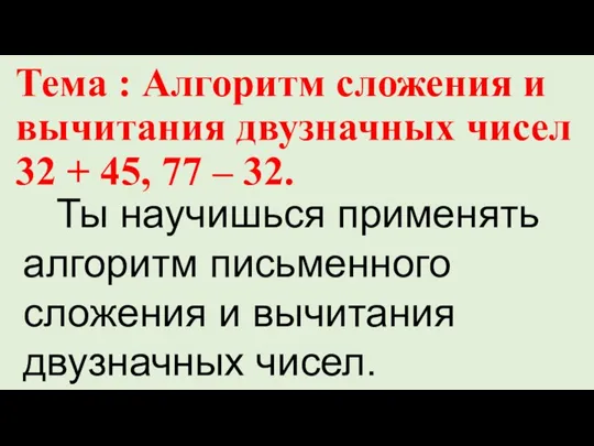 Тема : Алгоритм сложения и вычитания двузначных чисел 32 + 45, 77