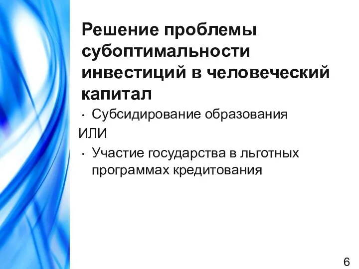 Решение проблемы субоптимальности инвестиций в человеческий капитал Субсидирование образования ИЛИ Участие государства в льготных программах кредитования