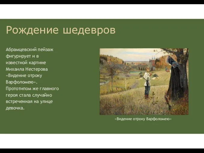 Абрамцевский пейзаж фигурирует и в известной картине Михаила Нестерова «Видение отроку Варфоломею».