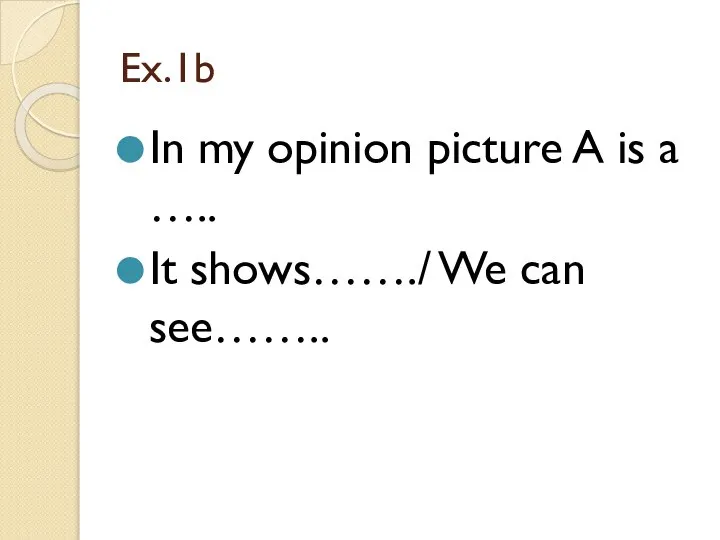 Ex.1b In my opinion picture A is a ….. It shows……./ We can see……..