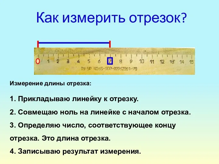 Как измерить отрезок? Измерение длины отрезка: 1. Прикладываю линейку к отрезку. 2.