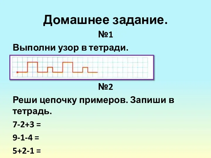 Домашнее задание. №1 Выполни узор в тетради. №2 Реши цепочку примеров. Запиши