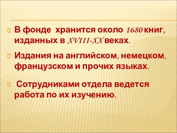 В фонде хранится около 1680 книг, изданных в XVIII-XX веках. Издания на