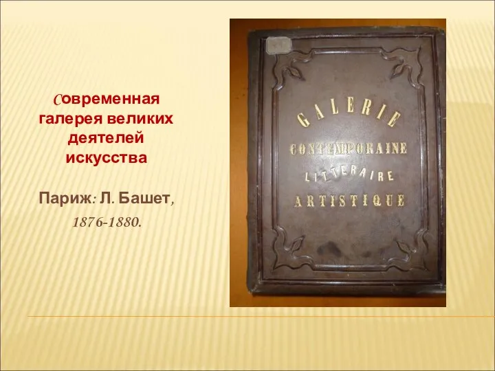 Cовременная галерея великих деятелей искусства Париж: Л. Башет, 1876-1880.