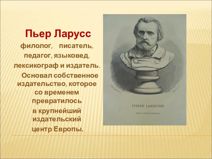 Пьер Ларусс филолог, писатель, педагог, языковед, лексикограф и издатель. Основал собственное издательство,