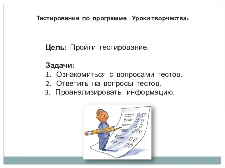 Тестирование по программе «Уроки творчества» ____________________________________________________________________________ Цель: Пройти тестирование. Задачи: 1. Ознакомиться