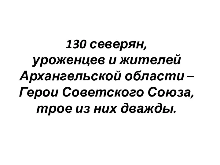 130 северян, уроженцев и жителей Архангельской области – Герои Советского Союза, трое из них дважды.